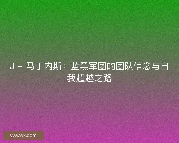 J - 马丁内斯：蓝黑军团的团队信念与自我超越之路