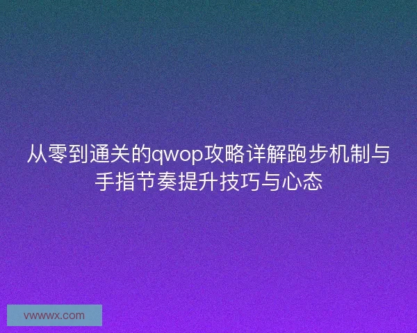 从零到通关的qwop攻略详解跑步机制与手指节奏提升技巧与心态