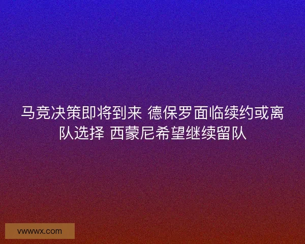 马竞决策即将到来 德保罗面临续约或离队选择 西蒙尼希望继续留队