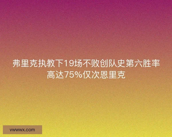 弗里克执教下19场不败创队史第六胜率高达75%仅次恩里克